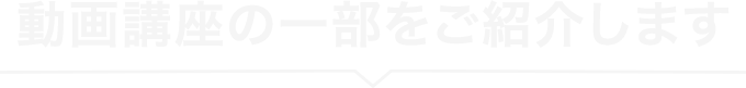 動画講座の一部をご紹介します