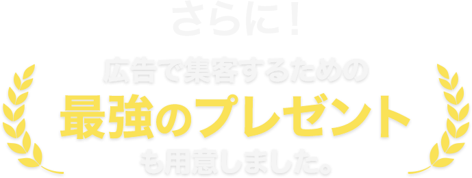 さらに！広告で集客するための最強のプレゼントも用意しました。