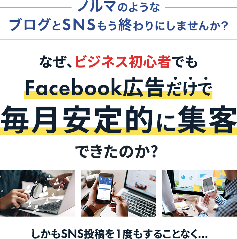 ノルマのようなブログとSNSもう終わりにしませんか? なぜ、ビジネス初心者でもFacebook広告だけで毎月安定的に集客できたのか?しかもSNS投稿を1度もすることなく...