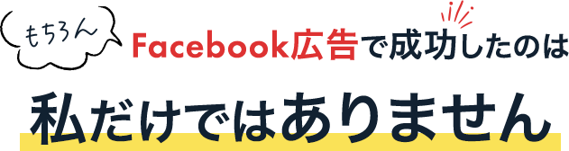 もちろんFacebook広告で成功したのは私だけではありません