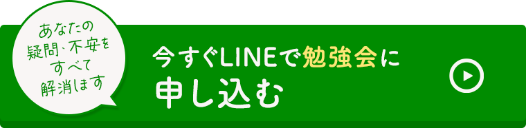 あなたの疑問・不安をすべて解消します今すぐLINEで勉強会に申込む